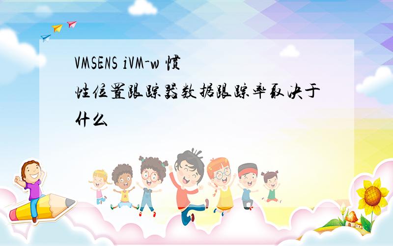 VMSENS iVM-w 惯性位置跟踪器数据跟踪率取决于什么