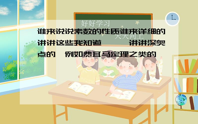 谁来说说素数的性质谁来详细的讲讲这些我知道```讲讲深奥点的,例如费耳马定理之类的`