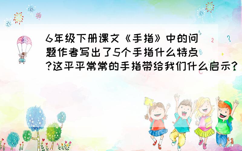 6年级下册课文《手指》中的问题作者写出了5个手指什么特点?这平平常常的手指带给我们什么启示?