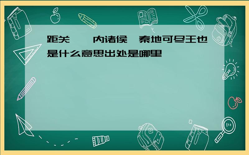 距关,毋内诸侯,秦地可尽王也是什么意思出处是哪里