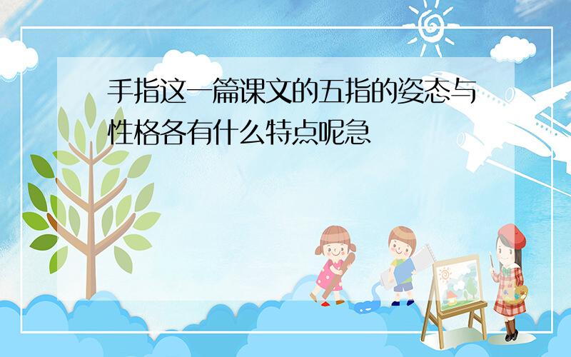 手指这一篇课文的五指的姿态与性格各有什么特点呢急