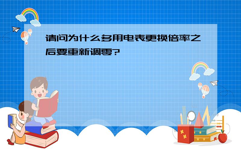 请问为什么多用电表更换倍率之后要重新调零?