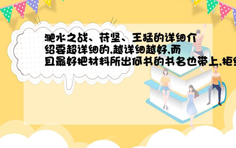 淝水之战、苻坚、王猛的详细介绍要超详细的,越详细越好,而且最好把材料所出何书的书名也带上,拒绝《资治通鉴》的材料!