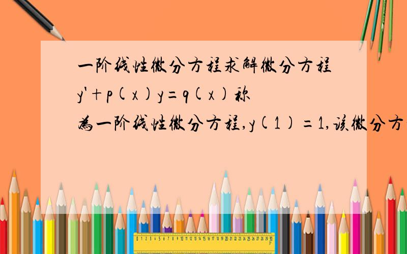 一阶线性微分方程求解微分方程y'+p(x)y=q(x)称为一阶线性微分方程,y(1)=1,该微分方程的通解有一个公式可以直接求得,公式里需要对p(x)求积分,现在假如p(x)=1/x,那么p(x)的积分应该为ln|x|,但是标准