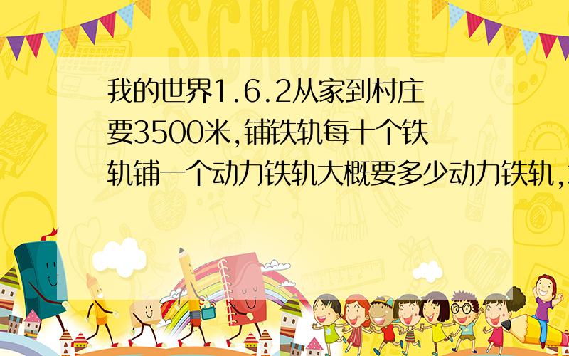 我的世界1.6.2从家到村庄要3500米,铺铁轨每十个铁轨铺一个动力铁轨大概要多少动力铁轨,地形为平原