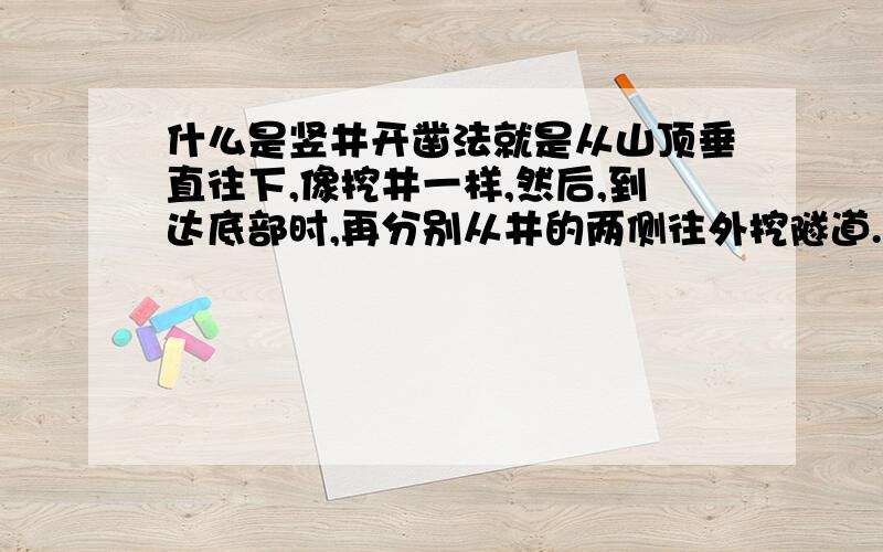 什么是竖井开凿法就是从山顶垂直往下,像挖井一样,然后,到达底部时,再分别从井的两侧往外挖隧道.