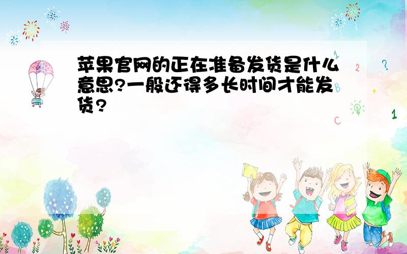 苹果官网的正在准备发货是什么意思?一般还得多长时间才能发货?