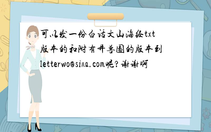 可以发一份白话文山海经txt版本的和附有异兽图的版本到 letterwo@sina.com呢?谢谢啊