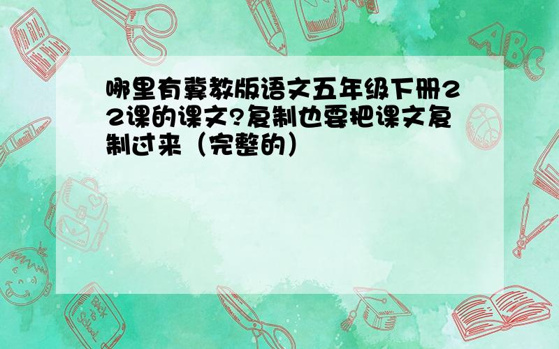 哪里有冀教版语文五年级下册22课的课文?复制也要把课文复制过来（完整的）