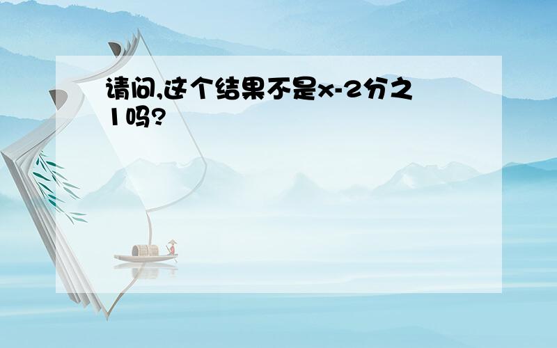 请问,这个结果不是x-2分之1吗?