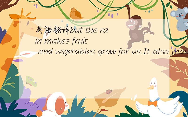 英语翻译but the rain makes fruit and vegetables grow for us.It also makes the grass grow for the cows and sheep.” “But why does it rain on the road,too?”