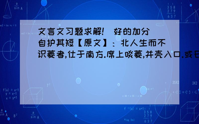 文言文习题求解!（好的加分）自护其短【原文】：北人生而不识菱者,仕于南方.席上啖菱,并壳入口.或曰：“啖菱须去壳.”其人自护其短,曰：“我非不知.并壳者,欲以清热也.”问者曰：“北