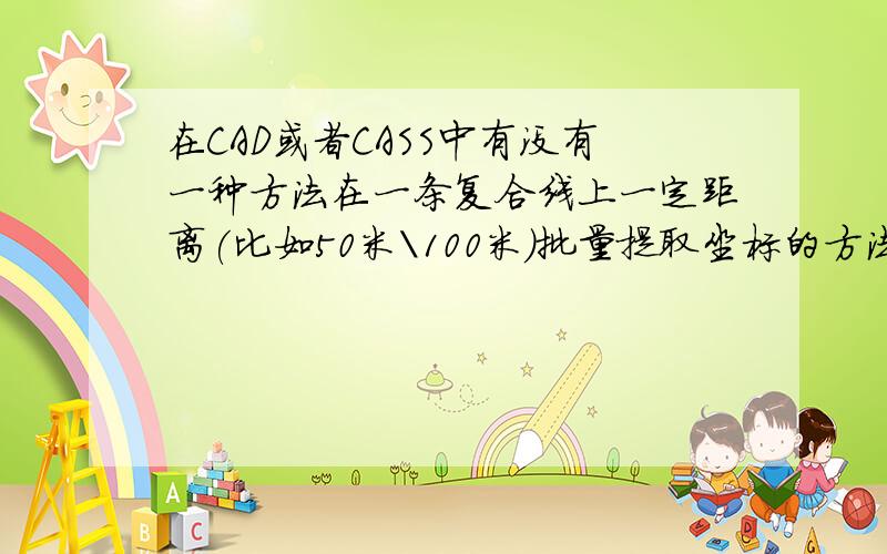 在CAD或者CASS中有没有一种方法在一条复合线上一定距离(比如50米\100米)批量提取坐标的方法呢