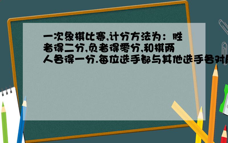 一次象棋比赛,计分方法为：胜者得二分,负者得零分,和棋两人各得一分.每位选手都与其他选手各对局一次.现在知道选手中男生人数是女生的十倍,但男生的总得分只为女生的总得分的四点五