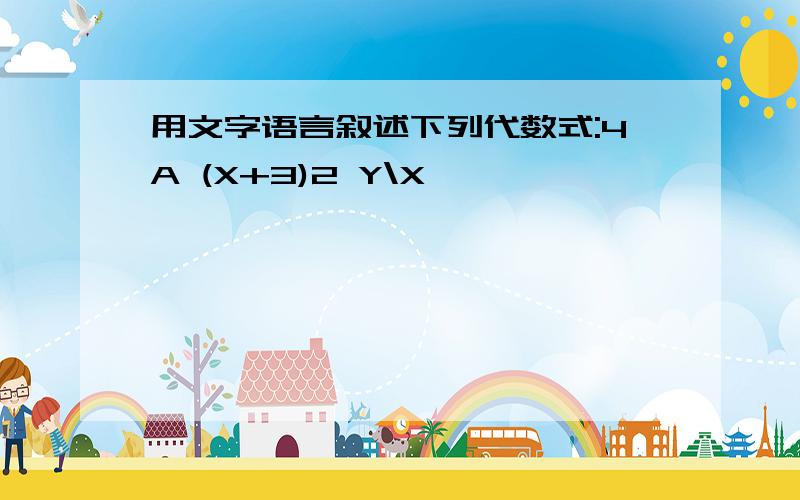 用文字语言叙述下列代数式:4A (X+3)2 Y\X