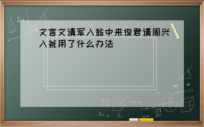 文言文请军入翁中来俊君请周兴入瓮用了什么办法