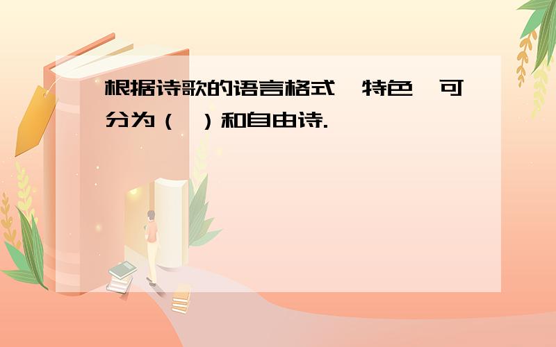 根据诗歌的语言格式、特色,可分为（ ）和自由诗.