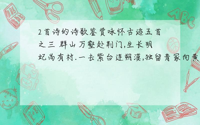 2首诗的诗歌鉴赏咏怀古迹五首之三 群山万壑赴荆门,生长明妃尚有村.一去紫台连朔漠,独留青冢向黄昏.画图省识春风面,环佩空归月夜魂.千载琵琶作胡语,分明怨恨曲中论!咏怀古迹五首之五