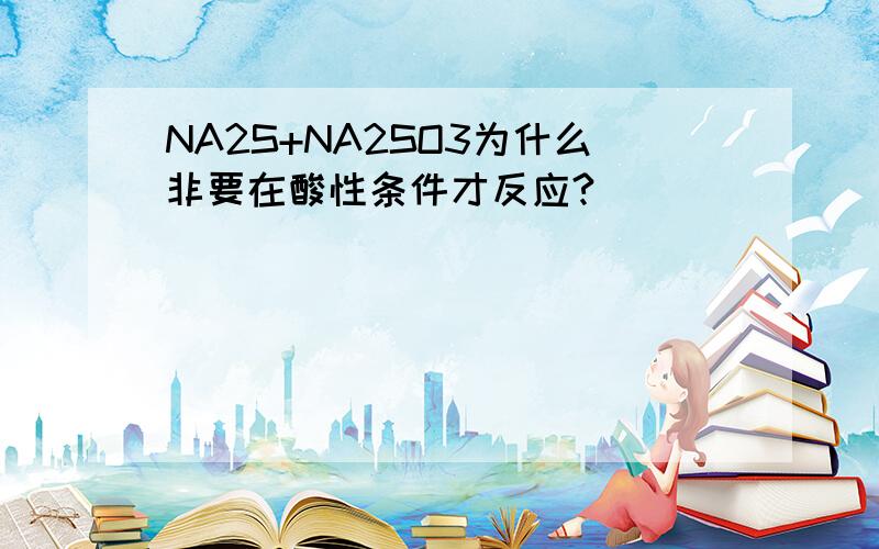 NA2S+NA2SO3为什么非要在酸性条件才反应?