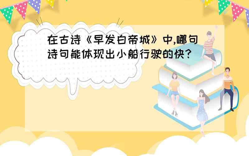 在古诗《早发白帝城》中,哪句诗句能体现出小船行驶的快?