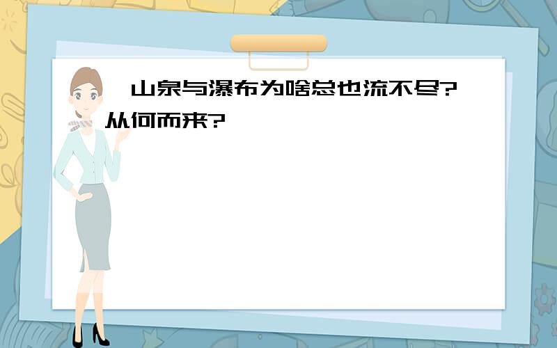 ■山泉与瀑布为啥总也流不尽?从何而来?