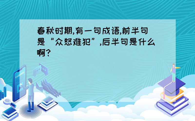 春秋时期,有一句成语,前半句是“众怒难犯”,后半句是什么啊?