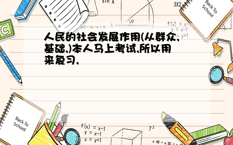 人民的社会发展作用(从群众,基础,)本人马上考试,所以用来复习,