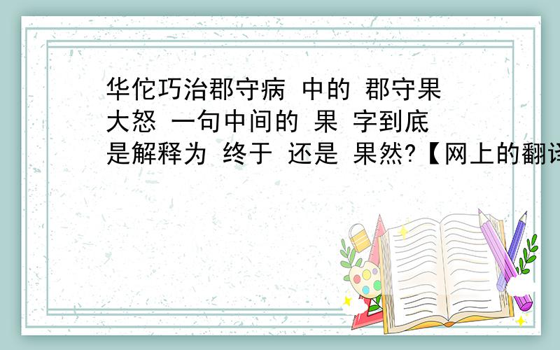 华佗巧治郡守病 中的 郡守果大怒 一句中间的 果 字到底是解释为 终于 还是 果然?【网上的翻译我看过了,解释为果然,但是我觉得终于也是可以的,回答的亲最好解释下吖~】