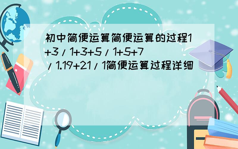 初中简便运算简便运算的过程1+3/1+3+5/1+5+7/1.19+21/1简便运算过程详细