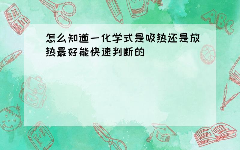 怎么知道一化学式是吸热还是放热最好能快速判断的