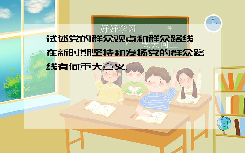 试述党的群众观点和群众路线,在新时期坚持和发扬党的群众路线有何重大意义.