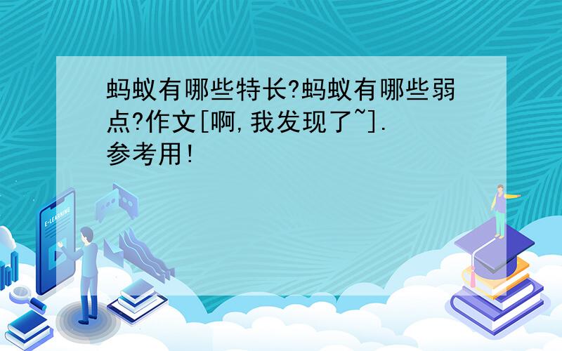 蚂蚁有哪些特长?蚂蚁有哪些弱点?作文[啊,我发现了~].参考用!