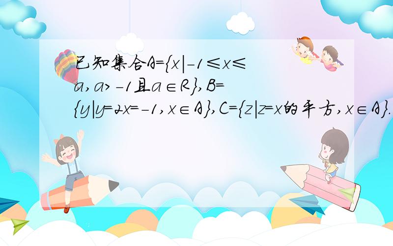 已知集合A={x|-1≤x≤a,a>-1且a∈R},B={y|y=2x=-1,x∈A},C={z|z=x的平方,x∈A}.是否存在a的值,使C含于B?若存在,求出a的取值范围.若不存在,说明理由.对不起，偶是打错了，应该是：B={y|y=2x-1，x∈A}，