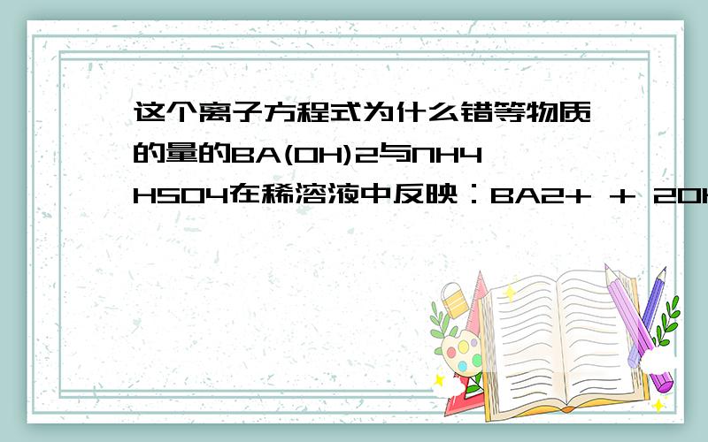 这个离子方程式为什么错等物质的量的BA(OH)2与NH4HSO4在稀溶液中反映：BA2+ + 2OH- +2H+ +SO42-=BASO4(沉淀)＋2H2O氢氧化铁与足量氢溴酸溶液反映：FE(OH)3+3H+=FE3+ +3H20这两个方程式怎么就错了?