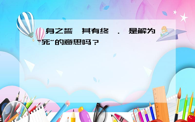 殁身之誓,其有终矣.殁是解为“死”的意思吗？