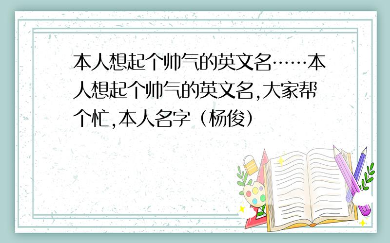 本人想起个帅气的英文名……本人想起个帅气的英文名,大家帮个忙,本人名字（杨俊）