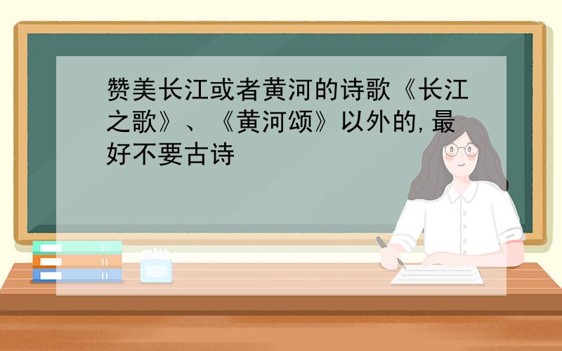 赞美长江或者黄河的诗歌《长江之歌》、《黄河颂》以外的,最好不要古诗