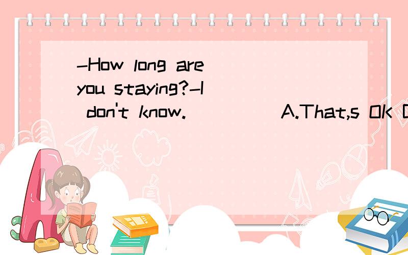 -How long are you staying?-I don't know._____A.That,s OK B.Never mind C.It depends D.It doesn't matter为什么不选D呢?