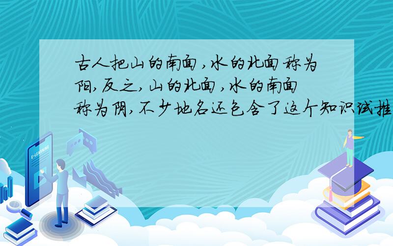 古人把山的南面,水的北面称为阳,反之,山的北面,水的南面称为阴,不少地名还包含了这个知识试推断下列城市,河,山的位置江苏省的江阴市在长江之(    )陕西省的华阴市在华山之(    )河南省的