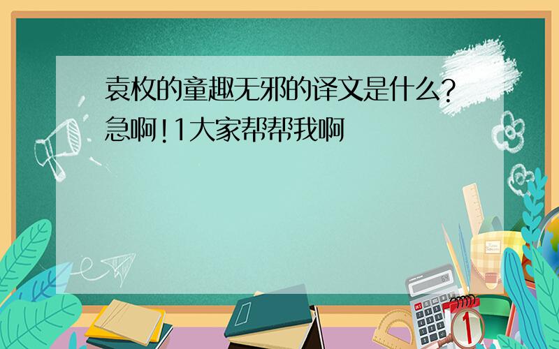 袁枚的童趣无邪的译文是什么?急啊!1大家帮帮我啊