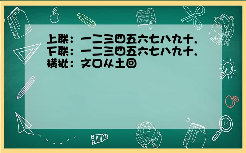 上联：一二三四五六七八九十,下联：一二三四五六七八九十,横批：文口从土回