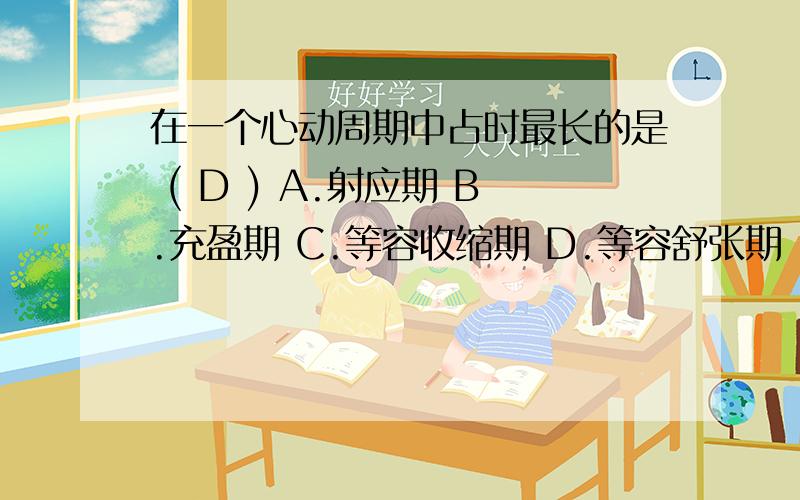 在一个心动周期中占时最长的是 ( D ) A.射应期 B.充盈期 C.等容收缩期 D.等容舒张期