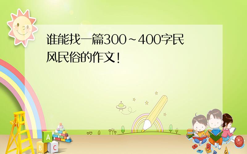 谁能找一篇300~400字民风民俗的作文!