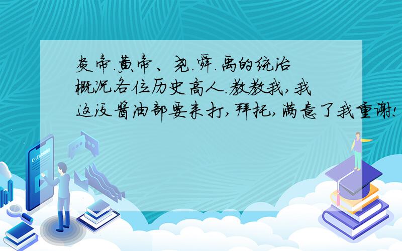 炎帝.黄帝、尧.舜.禹的统治概况各位历史高人.教教我,我这没酱油部要来打,拜托,满意了我重谢!