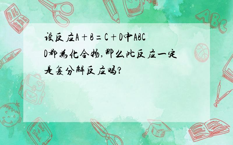 设反应A+B=C+D中ABCD都为化合物,那么此反应一定是复分解反应吗?