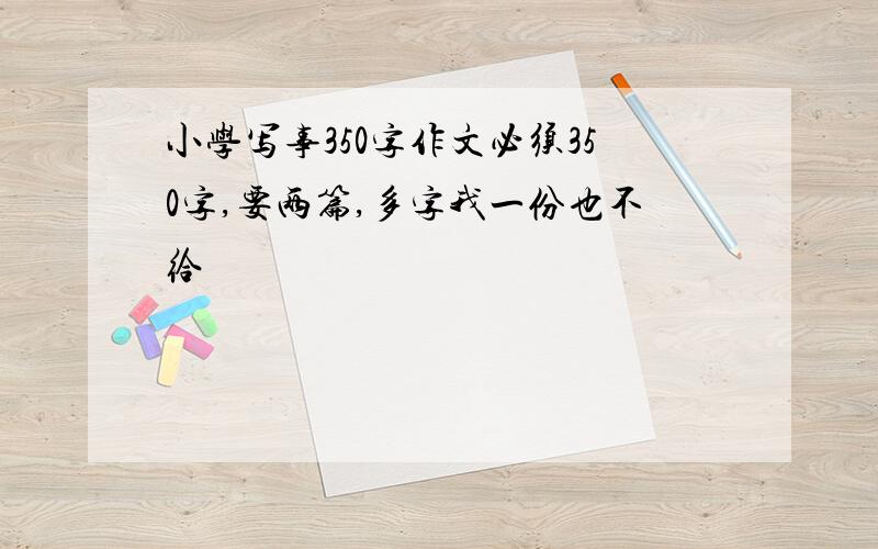 小学写事350字作文必须350字,要两篇,多字我一份也不给