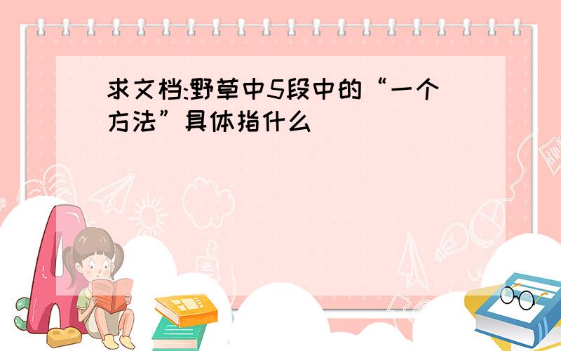 求文档:野草中5段中的“一个方法”具体指什么