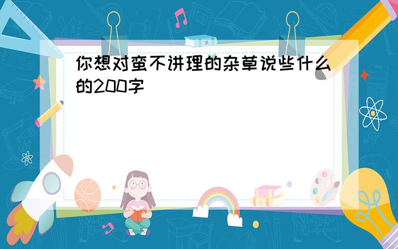 你想对蛮不讲理的杂草说些什么的200字