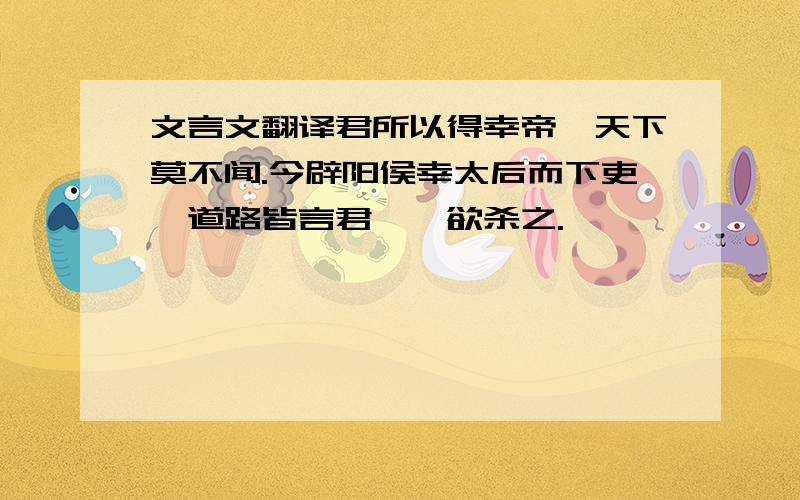 文言文翻译君所以得幸帝,天下莫不闻.今辟阳侯幸太后而下吏,道路皆言君谗,欲杀之.