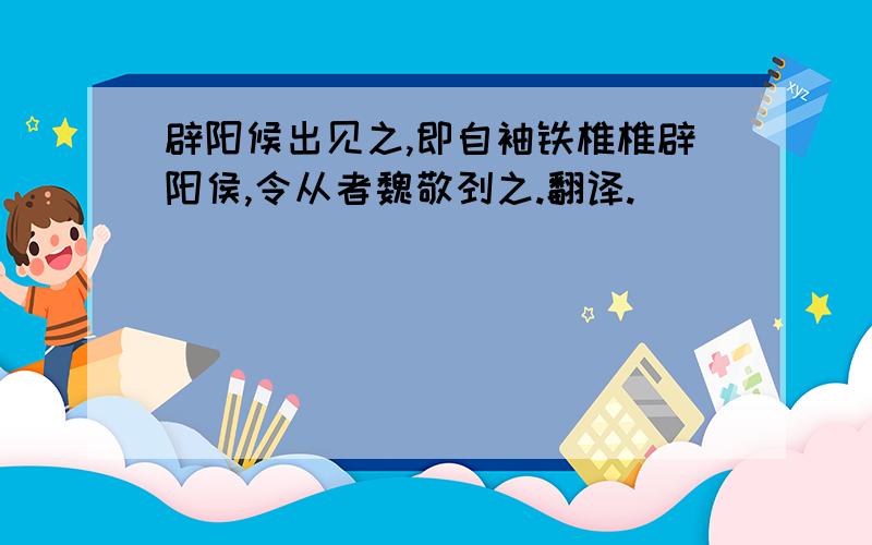 辟阳候出见之,即自袖铁椎椎辟阳侯,令从者魏敬刭之.翻译.